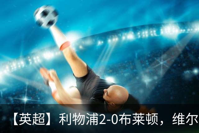 【英超】利物浦2-0布莱顿，维尔茨造乌龙，伊萨克破门