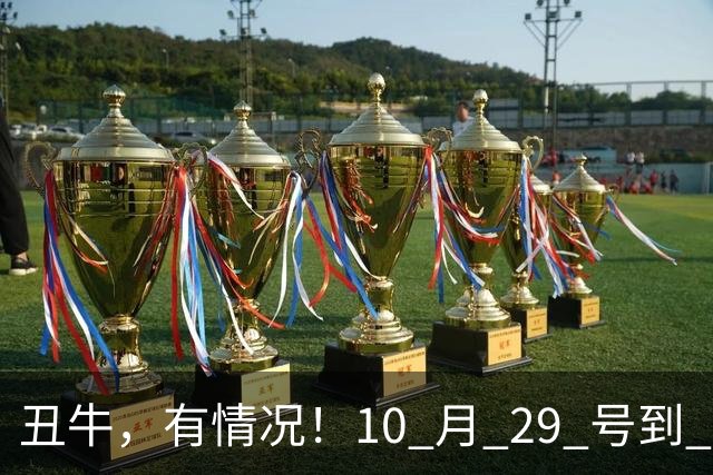 丑牛，有情况！10 月 29 号到 10 月 31号，五桩幸事瞒不住！