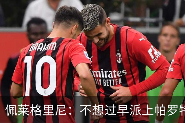 佩莱格里尼：不想过早派上帕罗特；安东尼有机会但运气不佳
