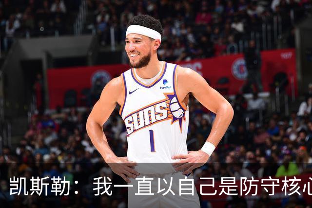 凯斯勒：我一直以自己是防守核心为荣 但没发挥出应有的水平