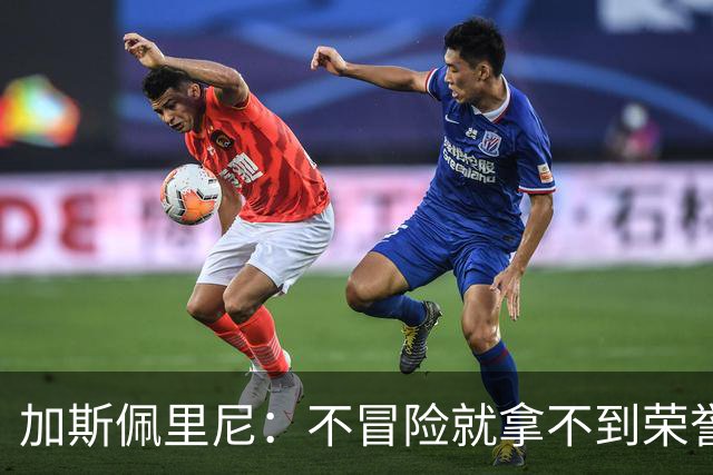 加斯佩里尼：不冒险就拿不到荣誉；罗马能与意甲任何球队过招