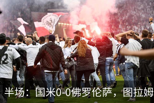 半场：国米0-0佛罗伦萨，图拉姆造险，德赫亚神扑