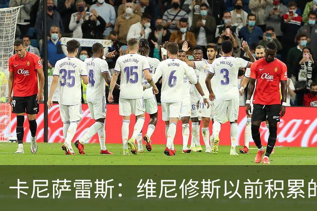 卡尼萨雷斯：维尼修斯以前积累的信用已不够用了，需重拾状态