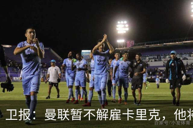卫报：曼联暂不解雇卡里克，他将于周二继续带队训练