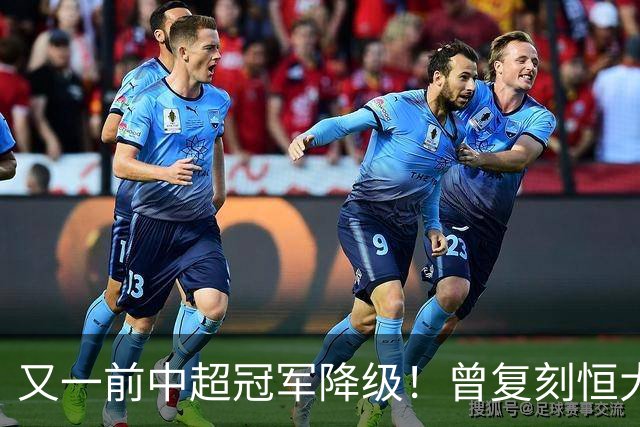 又一前中超冠军降级！曾复刻恒大神话 3年连中三元创中国足坛历史