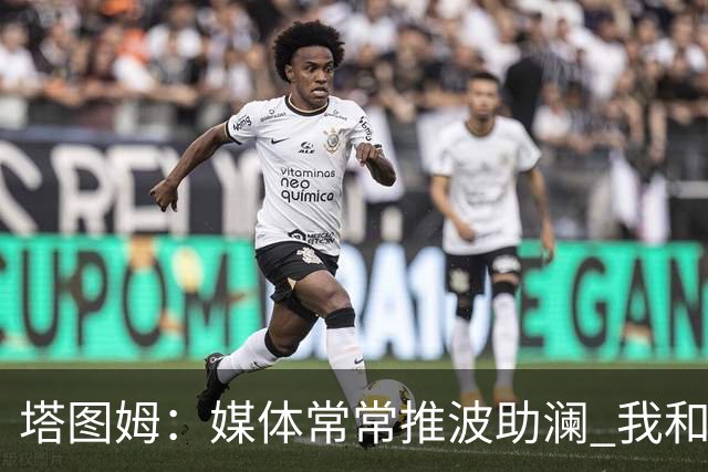 塔图姆：媒体常常推波助澜 我和布朗只需沟通就能化解误会