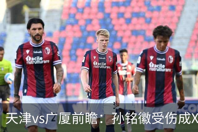 天津vs广厦前瞻：孙铭徽受伤成X因素，3外援发威天津迎爆冷机会