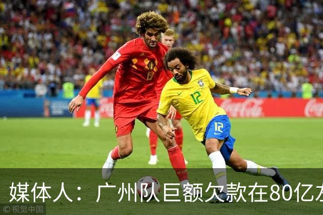 媒体人：广州队巨额欠款在80亿左右