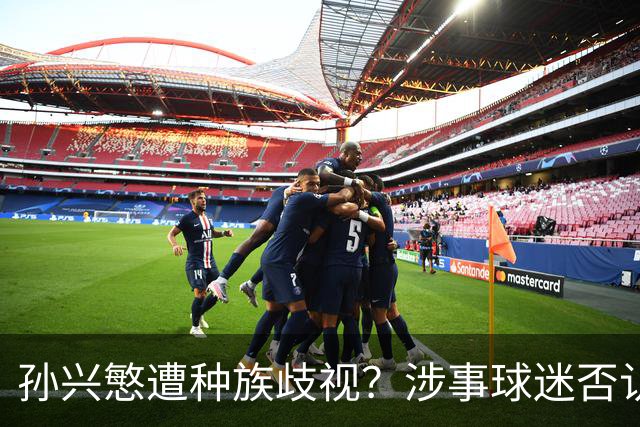 孙兴慜遭种族歧视？涉事球迷否认说“你好”：我是白人 不支持特朗普