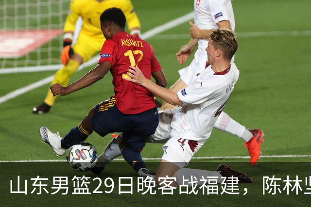 山东男篮29日晚客战福建，陈林坚、凯撒故人相逢，反戈旧主