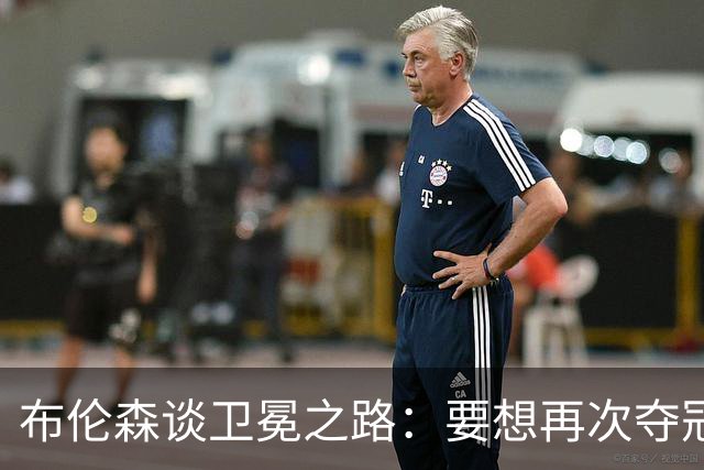 布伦森谈卫冕之路：要想再次夺冠 必须像从未夺冠那样去努力