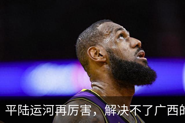 平陆运河再厉害，解决不了广西的根本问题！老百姓看得最明白