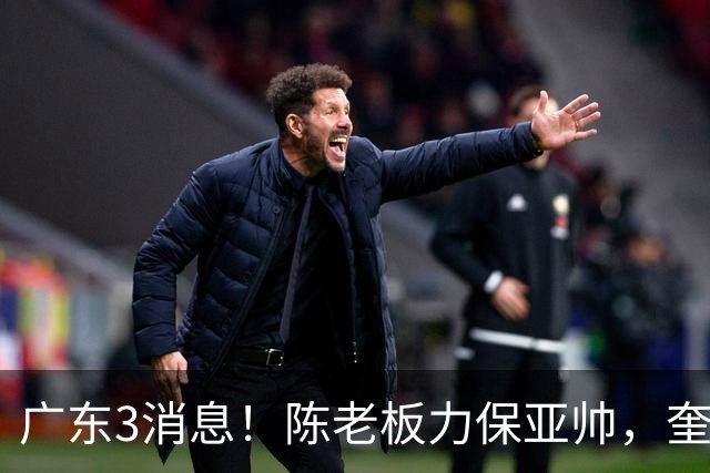 广东3消息！陈老板力保亚帅，奎因或有望回归救火，杜锋爱将再失业