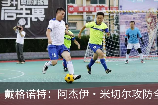 戴格诺特：阿杰伊·米切尔攻防全能 既能自主得分也能和队友配合