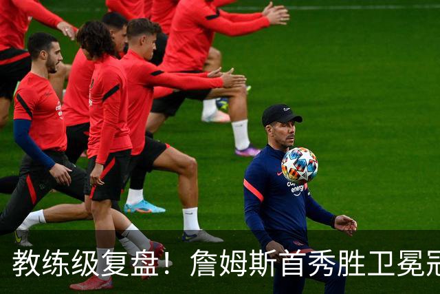 教练级复盘！詹姆斯首秀胜卫冕冠军！五星费城有哪些亮点与隐患？