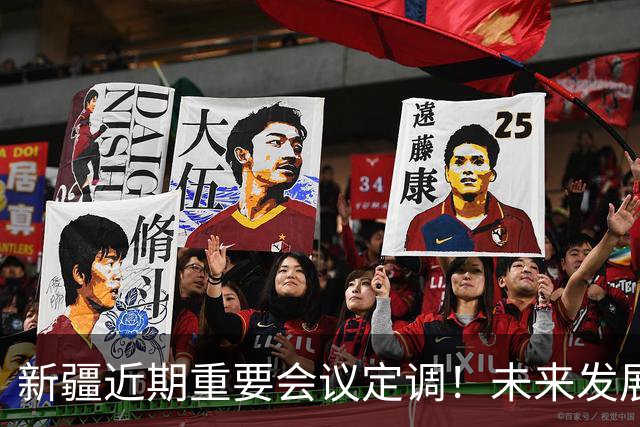 新疆近期重要会议定调！未来发展方向彻底明确