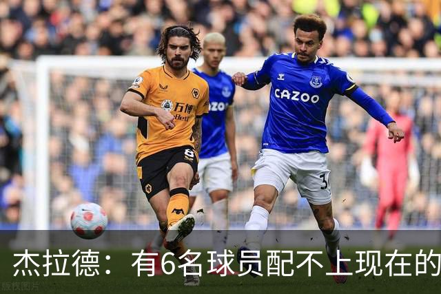 杰拉德：有6名球员配不上现在的曼联，不懂他们为何签安德雷