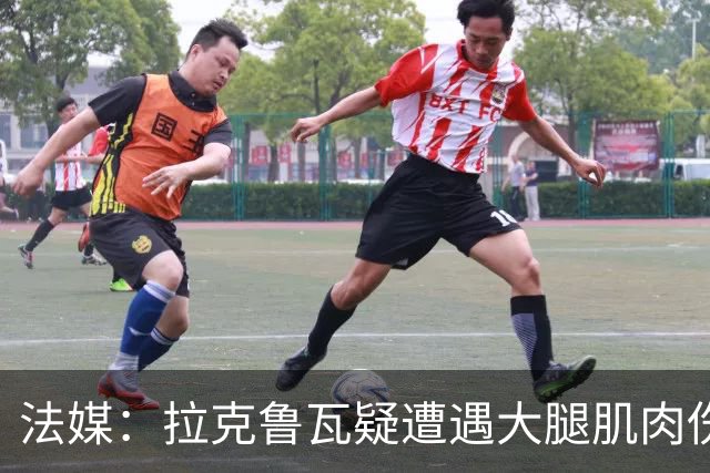 法媒：拉克鲁瓦疑遭遇大腿肌肉伤，恐缺席法国队接下来的集训