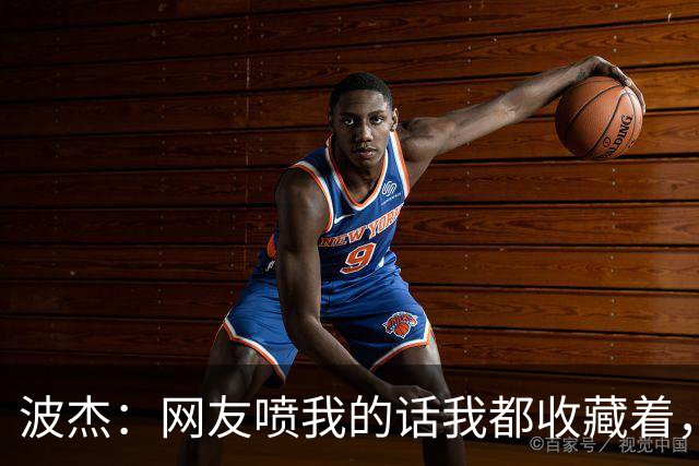波杰：网友喷我的话我都收藏着，等我进全明星再看他们怎么说