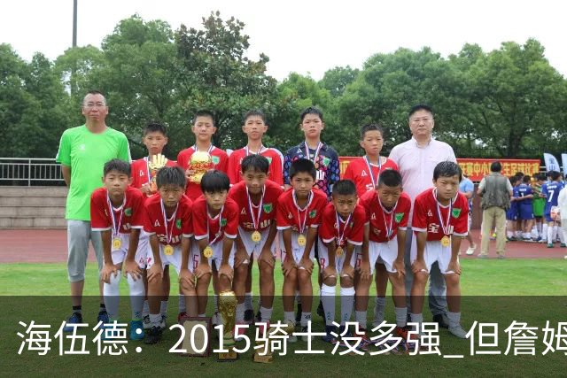 海伍德：2015骑士没多强 但詹姆斯激发了我们