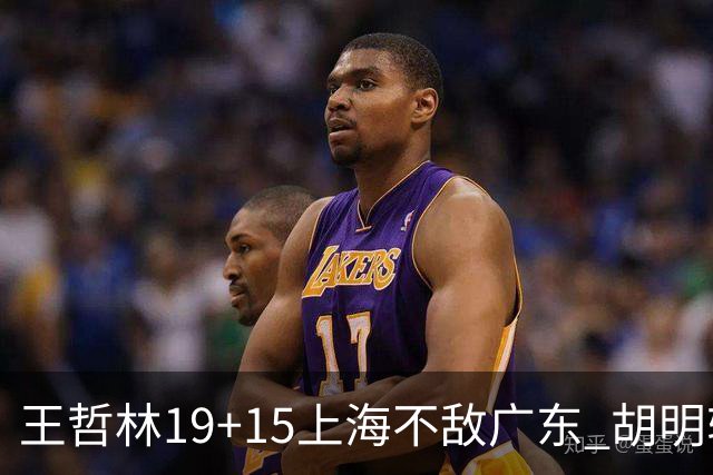 王哲林19+15上海不敌广东 胡明轩20分徐杰15+6