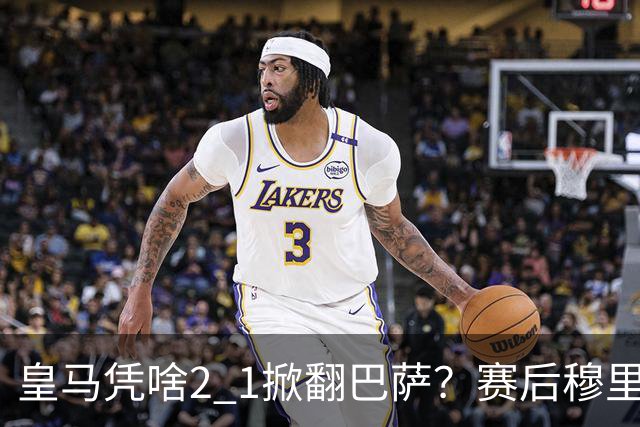 皇马凭啥2 1掀翻巴萨？赛后穆里尼奥回应，弗里克表态，西媒把话说透了