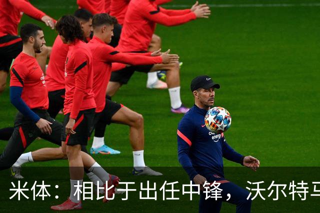 米体：相比于出任中锋，沃尔特马德在前腰位置上显得更游刃有余