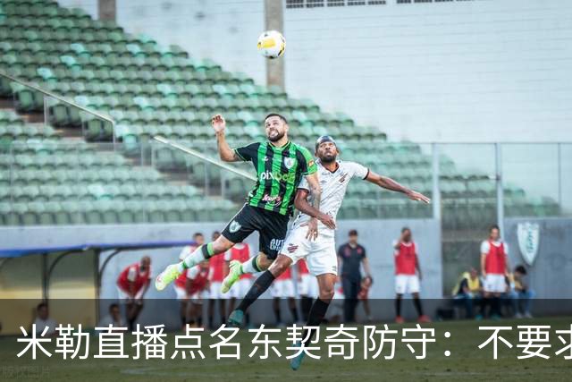 米勒直播点名东契奇防守：不要求你成霍勒迪，但得有点心