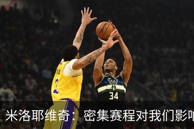 米洛耶维奇：密集赛程对我们影响不小，近期都在做恢复调整