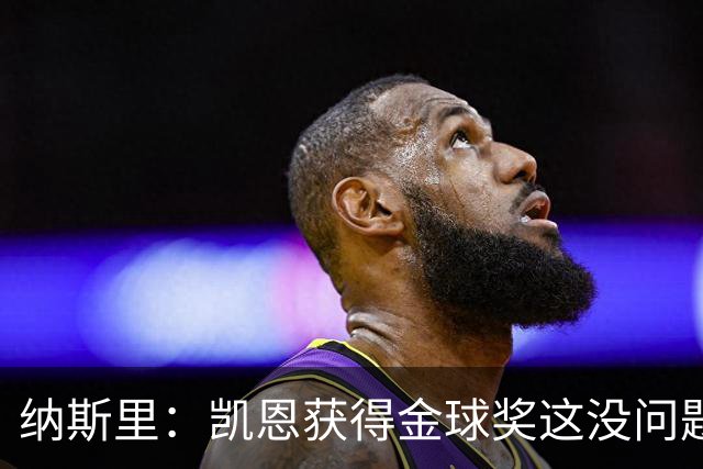 纳斯里：凯恩获得金球奖这没问题，但他会在关键时刻掉链子