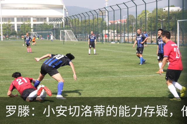 罗滕：小安切洛蒂的能力存疑，他能执教里尔完全是因为他的父亲