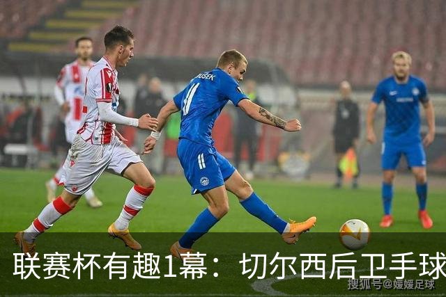 联赛杯有趣1幕：切尔西后卫手球 亨德森举手 “举报”队友犯规