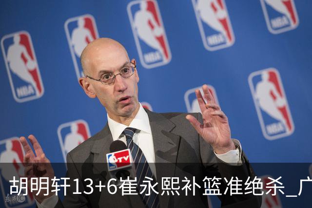 胡明轩13+6崔永熙补篮准绝杀 广东主场险胜江苏