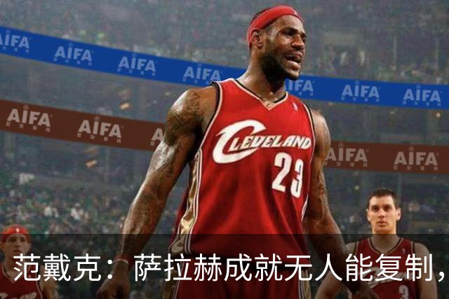 范戴克：萨拉赫成就无人能复制，但希望巴尔科拉和伊萨克展现实力
