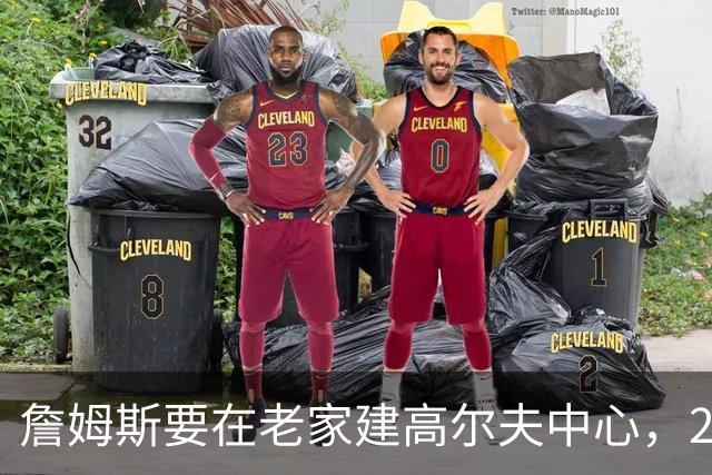 詹姆斯要在老家建高尔夫中心，2027年7月办邀请赛