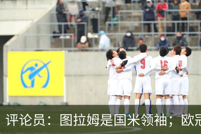 评论员：图拉姆是国米领袖；欧冠强度提升会放大隐患