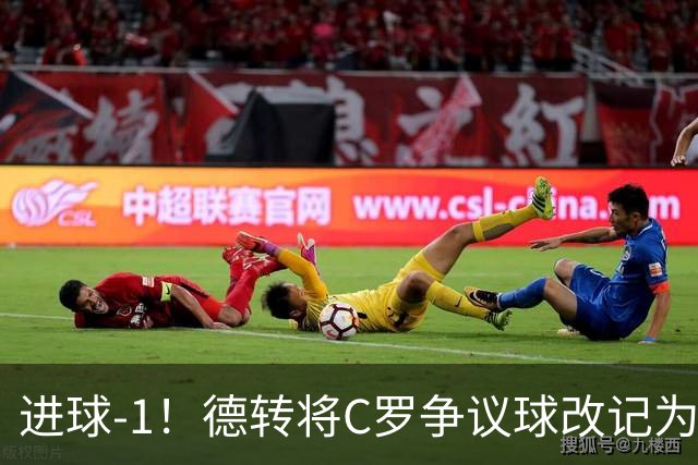 进球-1！德转将C罗争议球改记为乌龙，千球进度再添变数