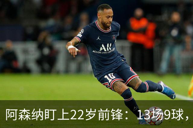 阿森纳盯上22岁前锋：13场9球，标价2000万欧