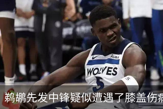 鹈鹕先发中锋疑似遭遇了膝盖伤病他可能需要长期缺阵？
