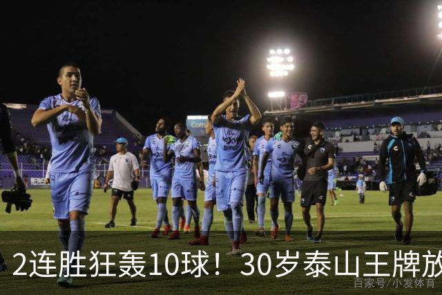 2连胜狂轰10球！30岁泰山王牌放话阻击蓉城：末轮主场必全力争胜