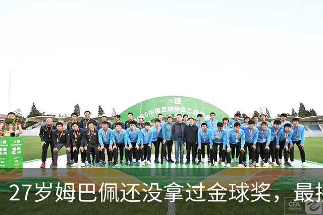 27岁姆巴佩还没拿过金球奖，最接近一次是2023年第三