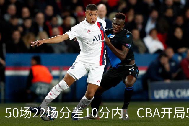 50场22场分差10分内，CBA开局5轮有多胶着