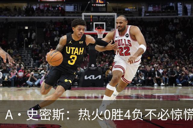 A·史密斯：热火0胜4负不必惊慌，有斯波和莱利坐镇