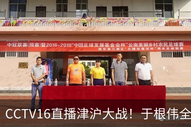 CCTV16直播津沪大战！于根伟全力捍卫主场，穆帅强调进攻，先打虎再擒河内公安