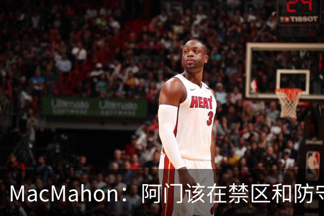 MacMahon：阿门该在禁区&防守端制造巨大破坏力 而非专注投三分